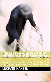 Livro CUIDADOR DE IDOSOS (Aprenda de forma descomplicada esta excelente profissão): Não há desemprego para quem quiser trabalhar nesta profissão. Bons salários para quem estiver preparado.