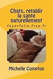 Chats, retablir la sante naturellement. (Chats, solutions aux soucis de voisinage, sant?, comporteme by