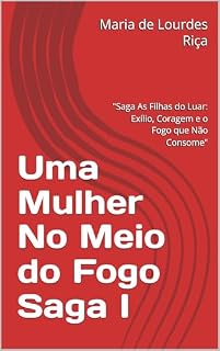 Livro Uma Mulher No Meio do Fogo Saga I: "Saga As Filhas do Luar: Exílio, Coragem e o Fogo que Não Consome"