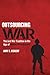 Outsourcing War: The Just War Tradition in the Age of Military Privatization by Amy E. Eckert