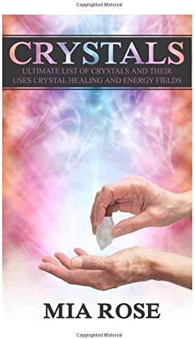 Crystals: Ultimate List Of Crystals And Their Uses, Crystal Healing And Energy Fields (Crystals, Spirituality, Energy Fields, Chakras, Auras)