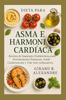 Livro Dieta para Asma e Harmonia Cardíaca: Receitas de Inspiração Mediterrânea para Fortalecimento Pulmonar, Saúde Cardiovascular e Vida Anti-inflamatória
