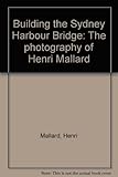 Front cover for the book Building the Sydney Harbour Bridge by Henri Mallard