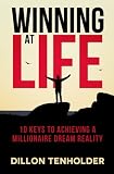 Winning at Life: 10 Keys to Achieving a Millionaire Dream Reality by Dillon Tenholder