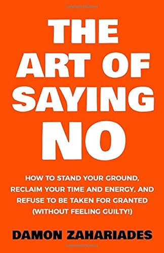Download The Art Of Saying NO: How To Stand Your Ground, Reclaim Your Time And Energy, And Refuse To Be Taken For Granted (Without Feeling Guilty!) PDF