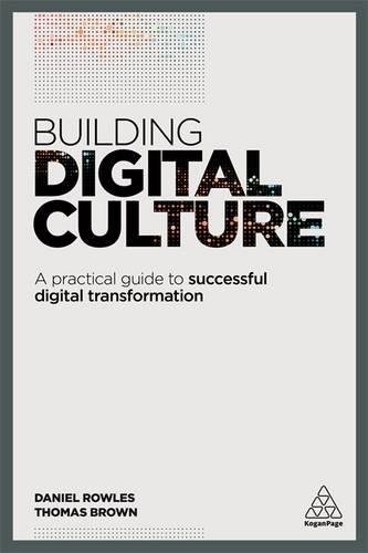 Building Digital Culture: A Practical Guide to Successful Digital Transformation, by Daniel Rowles, Thomas Brown
