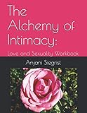 The Alchemy of Intimacy: Love and Sexuality Workbook by Anjani Siegrist