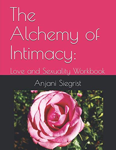 The Alchemy of Intimacy: Love and Sexuality Workbook by Anjani Siegrist