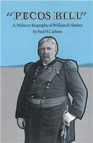 Pecos Bill: A Military Biography of William R. Shafter by Paul H. Carlson