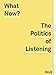 What Now?: The Politics of Listening by