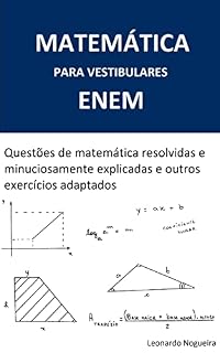 MATEMÁTICA PARA VESTIBULARES / ENEM – Questões de matemática resolvidas e minuciosamente explicadas e outros exercícios adaptados