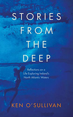 Stories from the Deep: Reflections on a Life Exploring Ireland's North Atlantic Waters by Ken O'Sullivan