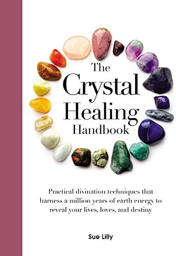The Crystal Healing Handbook: Practical Divination Techniques That Harness a Million Years of Earth Energy to Reveal Your Lives, Loves, and Destiny
