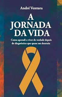 Livro A Jornada Da Vida: Como aprendi a viver de verdade depois do diagnóstico que quase me destruiu