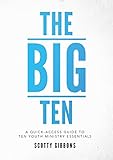 The Big Ten: A Quick-Access Guide to Ten Youth Ministry Essentials by Scotty Gibbons