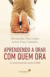 Aprendendo a orar com quem ora: Um estudo das grandes orações da bíblia
