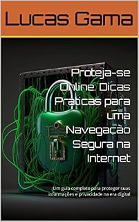 Livro Proteja-se Online: Dicas Práticas para uma Navegação Segura na Internet: Um guia completo para proteger suas informações e privacidade na era digital