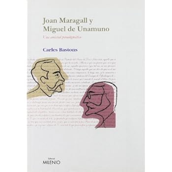 Joan Maragall y Miguel de Unamuno: Una amistad paradigmática (Ensayo) Joan Maragall y Miguel de Unamuno: Una amistad paradigmática (Ensayo)