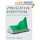 Speculative Everything: Design, Fiction, and Social Dreaming (MIT Press)