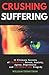 CRUSHING SUFFERING: 12 Ultimate Secrets of DEFEATING Stress, Anxiety, Agony, Depression and INCINERATING Tragedy (With Extreme Survival Stories and Inspiring Life Quotes)