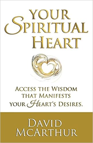 Your Spiritual Heart: Access the wisdom that manifests your heart's desire the right job, flow of wealth, loving relationships even enlightenment, by David McArthur Your Spiritual Heart: Access the wisdom that manifests your heart's desire the right job, flow of wealth, loving relationships even enlightenment, by David McArthur