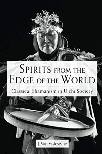 Spirits from the Edge of the World: Classical Shamanism in Ulchi Society by J Van Ysslestyne