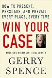 Win Your Case: How to Present, Persuade, and