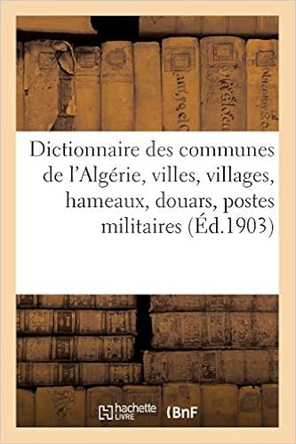 Amazon Fr Dictionnaire Des Communes De L Algerie Villes Villages Hameaux Douars Postes Militaires Bordjs Oasis Caravanserails Mines Carrieres Sources Thermales Et Minerales Sans Auteur Livres