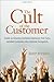 The Cult of the Customer: Create an Amazing Customer Experience That Turns Satisfied Customers Into Customer Evangelists - Book by Shep Hyken