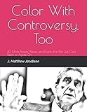 Color With Controversy, Too: 40 More People, Places, and Events that We Just Can't Seem to Agree On by J. Matthew Jacobson