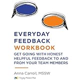 Everyday Feedback Workbook: Get Going With Honest Helpful Feedback To And From Your Team Members