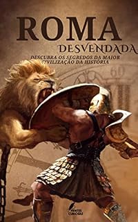 Roma Antiga Desvendada: Descubra os Segredos da Maior Civilização da História (Mistérios Revelados)