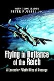 Flying in Defiance of the Reich: A Lancaster Pilot's Rites of Passage by 