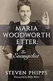 Maria Woodworth Etter: The Evangelist by Steven Phipps