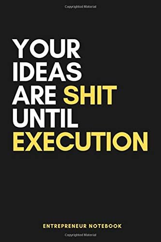 Your Idea Is Shit Until Execution. Entrepreneur Notebook: 6x9 Blank Lined Notebook I Motivational Quote for every day I Use it as Journal, Diary or just for your thoughts and notes. Paperback – December 6, 2018