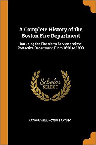 A Complete History of the Boston Fire Department: Including the Fire-Alarm Service and the Protective Department, from 1630 to 1888