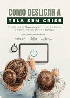 Livro Como Desligar a Tela Sem Crise: Protocolo de 15 Minutos para Encerrar o Tempo Digital sem Birras ou Negociação Infinita – Guia Prático para Pais