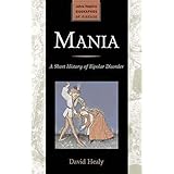 Mania: A Short History of Bipolar Disorder (Johns Hopkins Biographies of Disease)