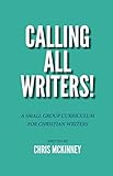Calling All Writers!: A Small Group Curriculum For Christian Writers by Chris McKinney