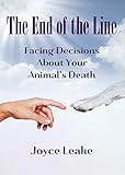 The End of the Line: Facing Decisions About Your Animal's Death by 