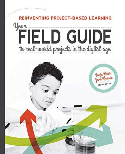 Reinventing Project-Based Learning, Your Field Guide to Real-World Projects in Reinventing Project-Based Learning, Your Field Guide to Real-World Projects in the Digital Age