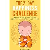 Happiness: The 21-Day Happiness Challenge - Learn how to love your life and become a happier person in just 21 days (positive thinking, positive mindset, ... self love) (21-Day Challenges Book 5)