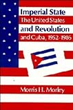 Imperial State and Revolution : The United States and Cuba, 1952-1986, Morley, Morris H., 0521309883