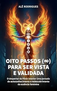 Livro Oito (∞) Passos para Ser Vista e Validada: O Despertar da Fênix Interior - Uma Jornada de Autoconhecimento e o Despertar da sua Essência Feminina