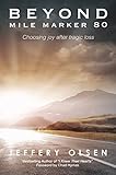 Beyond Mile Marker 80: Choosing Joy After Tragic Loss by Jeffery Olsen