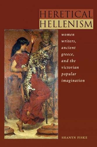 Heretical Hellenism: Women Writers, Ancient Greece, and the Victorian Popular Imagination by Shanyn Fiske