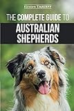 The Complete Guide to Australian Shepherds: Learn Everything You Need to Know About Raising, Trainin by Kirsten Tardiff