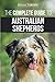 The Complete Guide to Australian Shepherds: Learn Everything You Need to Know About Raising, Trainin by Kirsten Tardiff