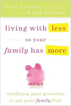 Living With Less So Your Family Has More, by Jill Savage Mark Savage Living With Less So Your Family Has More, by Jill Savage Mark Savage