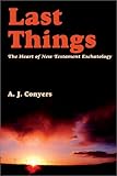 Last Things : The Heart of New Testament Eschatology, Conyers, A. J., 1587314509